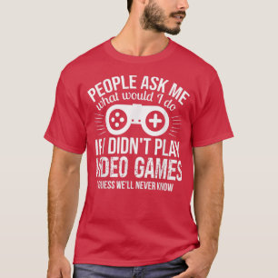 People Ask Me Video Games T-Shirt