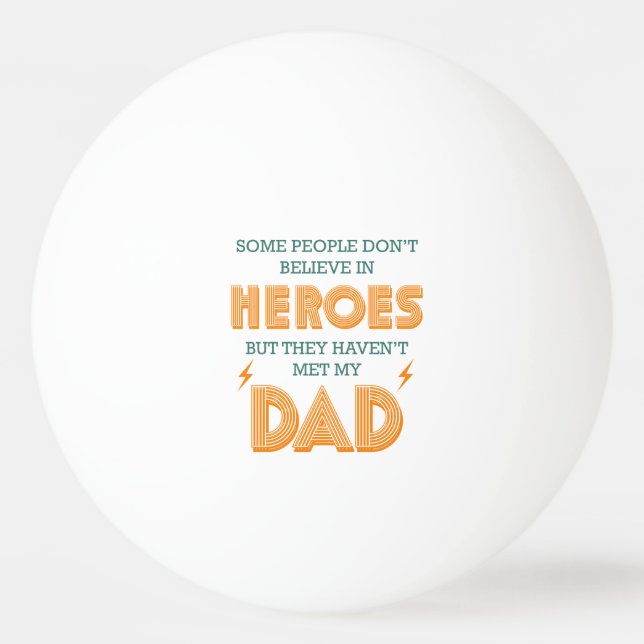 People Don't Believe In Heroes Haven't Met My Dad Ping Pong Ball (Front)