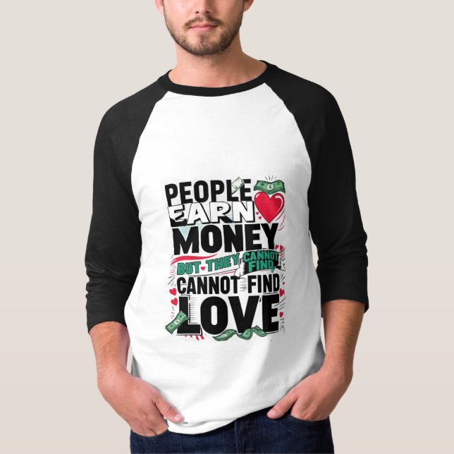people earn money but they cannot find love. T-Shirt (Front)