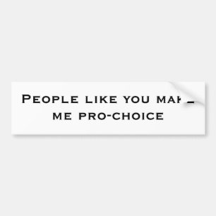 People like you makeme pro-choice bumper sticker