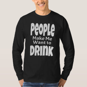 People Make Me Want To Drink Adult Alcohol Saying T-Shirt