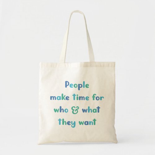 People Make Time For Who  What They Want Tote Bag