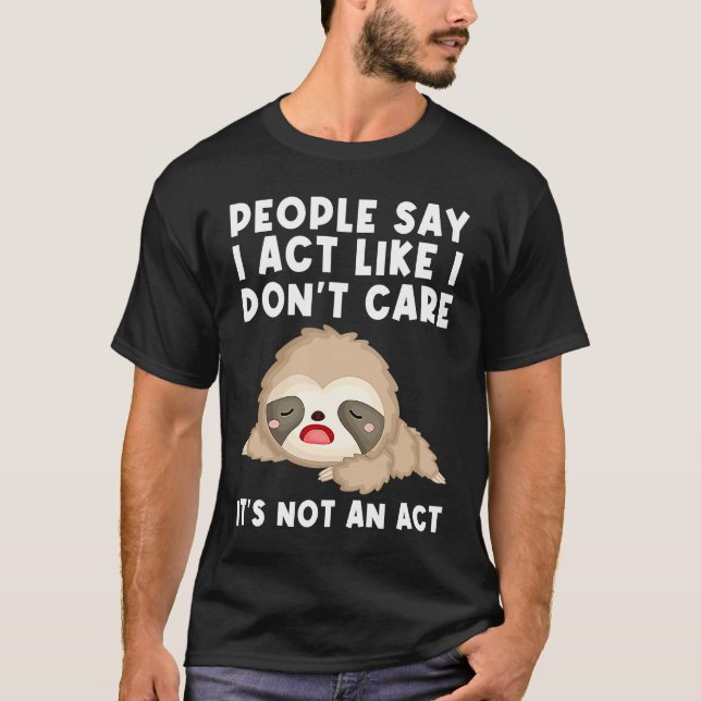 people say I act like I don't care it's not an act T-Shirt (Front)