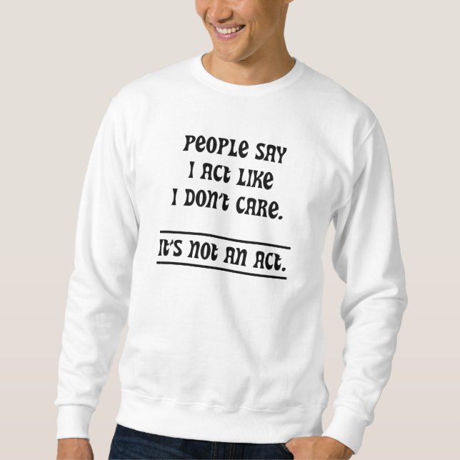 People Say I Act Like I Don't Care Sweatshirt (Front)