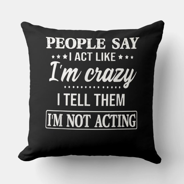 People Say I Act Like I'm Crazy I Tell Them Throw Pillow (Front)