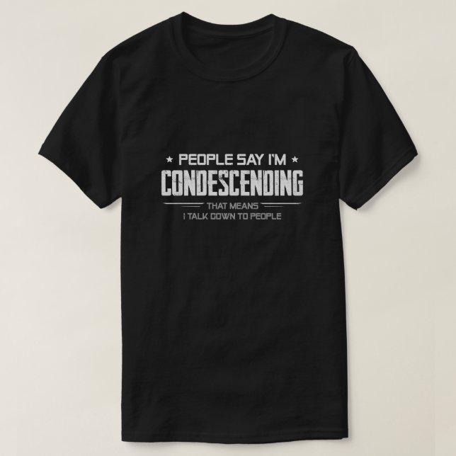People Say I'm Condescending Means I Talk Down T-Shirt (Design Front)
