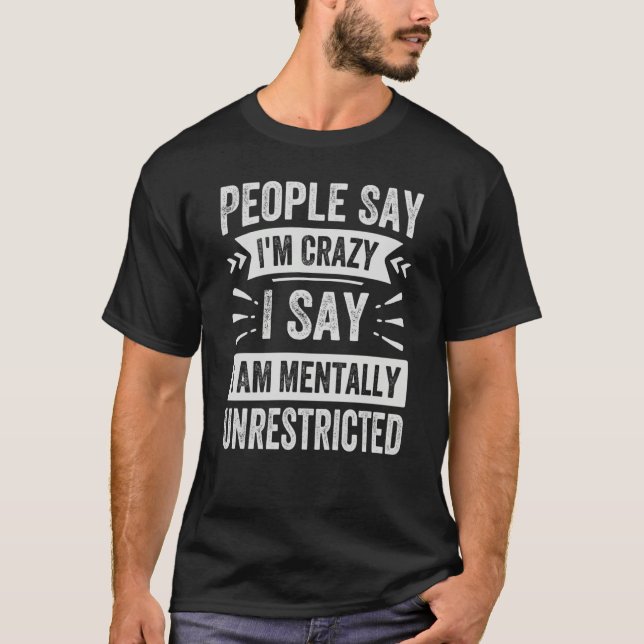 People Say I'm Crazy I Say I Am Mentally Unrestric T-Shirt (Front)