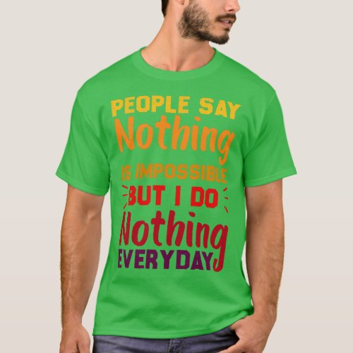 People Say Nothing Is Impossible But I Do Nothing  T_Shirt
