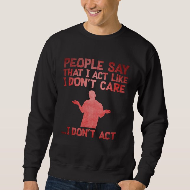 People Say That I Act Like I Don't Care I Don't Ac Sweatshirt (Front)