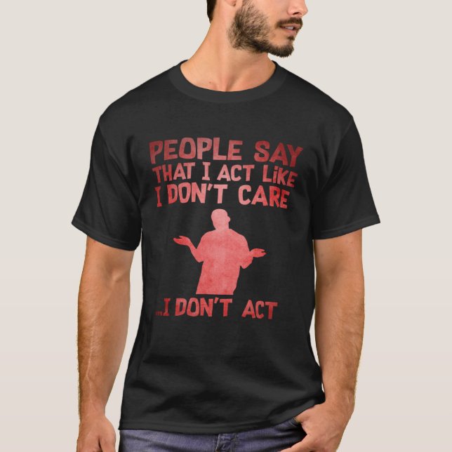 People Say That I Act Like I Don't Care I Don't Ac T-Shirt (Front)
