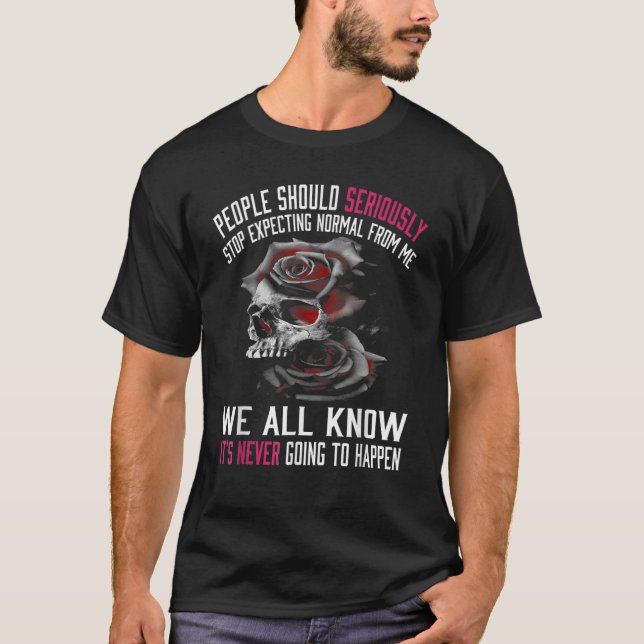 People Should Seriously Stop Expecting Normal From T-Shirt (Front)