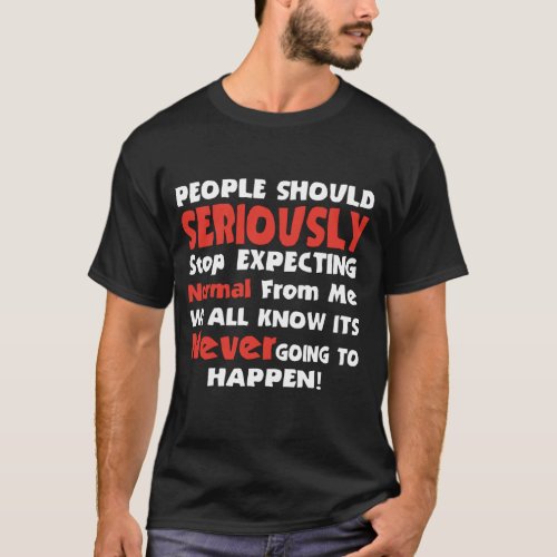 People Should Seriously stop expecting normal from T_Shirt