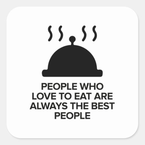 PEOPLE WHO LOVE TO EAT ARE ALWAYS THE BEST PEOPLE SQUARE STICKER