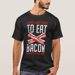 People Who Loves To Eat Bacon Are Always The Best  T-Shirt