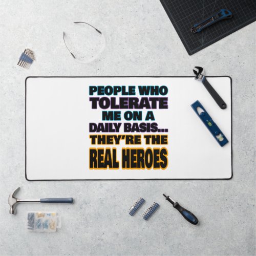 People Who Tolerate Me On A Daily Basis Are Heroes Desk Mat