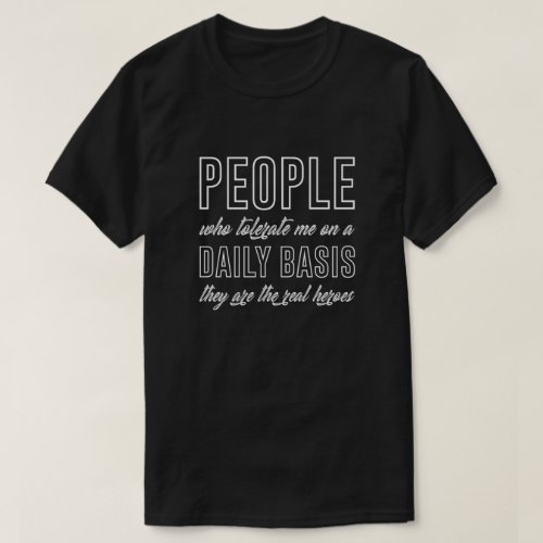 People who tolerate me on a daily basis are heroes T_Shirt