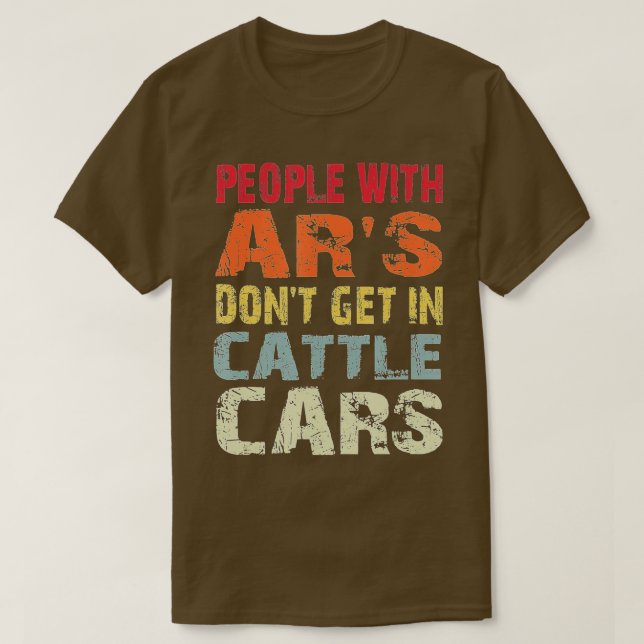 People With AR's Don't Get In Cattle Cars Sarcasti T-Shirt (Design Front)