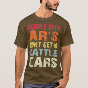 People With AR's Don't Get In Cattle Cars Sarcasti T-Shirt