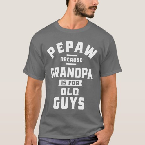 Pepaw Because Grandpa Is For Old Guys Fathers Day T_Shirt