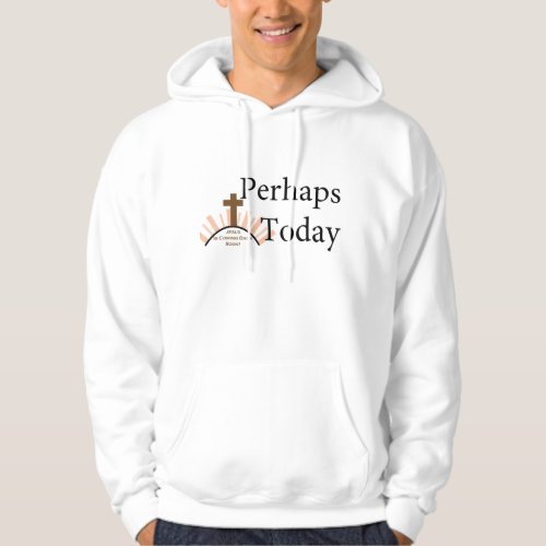 Perhaps Today _ on White Hoodie