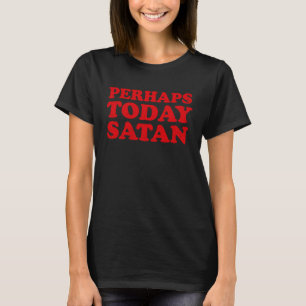 Perhaps Today Satan   Anti Church Unholy T-Shirt