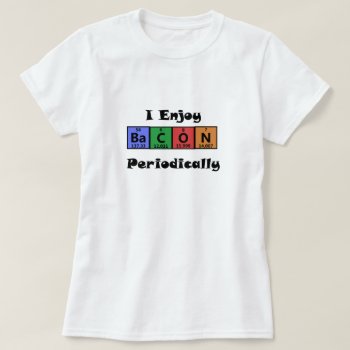 Periodic Table Bacon Science Chemistry Funny T-shirt by BigWillieStyles at Zazzle