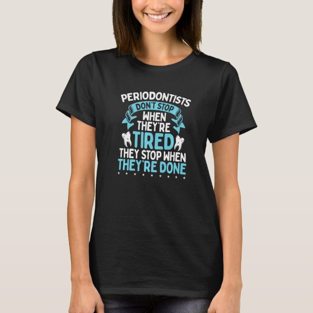 Periodontist Stop When Theyre Done Gum Disease Too T-Shirt (Front)