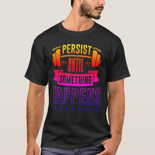 Persist until something happens T_Shirt