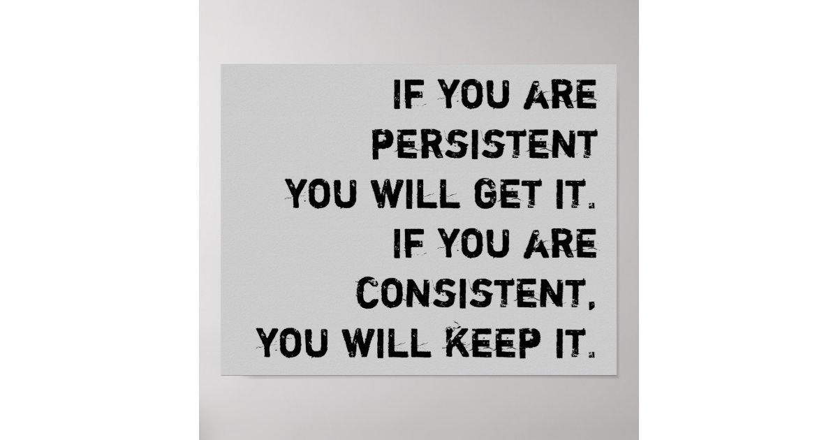 persistent and consistent poster | Zazzle