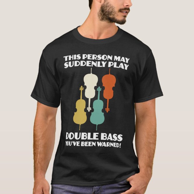 person may suddenly play double bass double basses T-Shirt (Front)