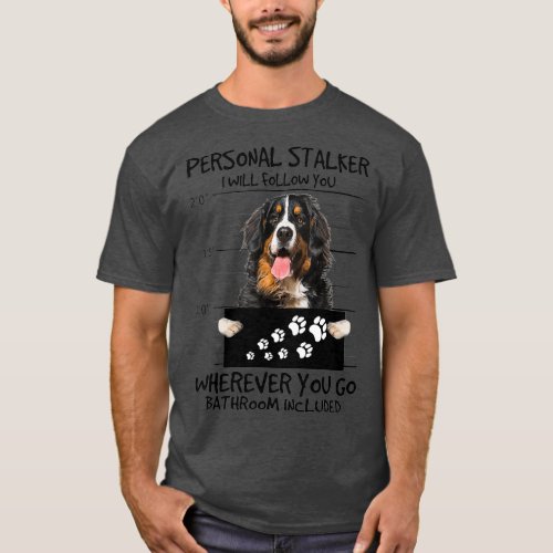 Personal Stalker Dog  Bernese Mountain I Will T_Shirt