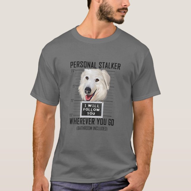 Personal Stalker Dog Maremma Sheepdog I Will Follo T-Shirt (Front)