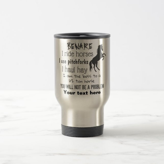 Personalize BEWARE - I RIDE HORSES - Travel Mug (Center)