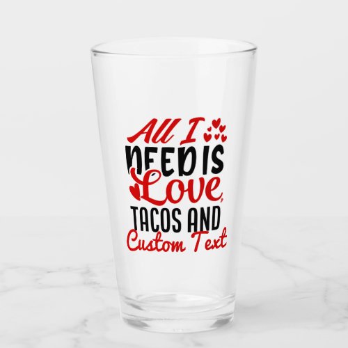 Personalized All I Need Love Tacos and Custom TEXT Glass