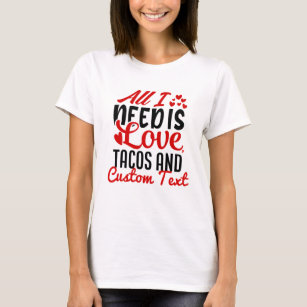 Personalized All I Need Love Tacos and Custom TEXT T-Shirt