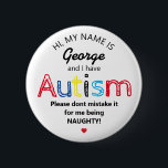 Personalized Autism Awarness | Funny ASD Button<br><div class="desc">Personalised Funny Autism Awareness button. Simple design with the words "My name is  ADD NAME and I have Autism. Please don't mistake it for me being NAUGHTY!".  Effective yet amusing way to inform others of yours or your child's disability.</div>