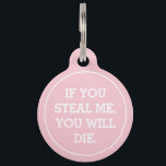 Personalized Funny Pet Name Pet ID Tag<br><div class="desc">Funny pet ID tags featuring a pastel pink background,  a humorous saying "IF YOU STEAL ME,  YOU WILL DIE",  plus the name and your phone number on the back.</div>