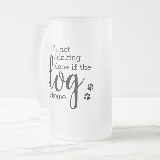 Personalized Its Not Drinking Alone If Dog Is Home Frosted Glass Beer ...