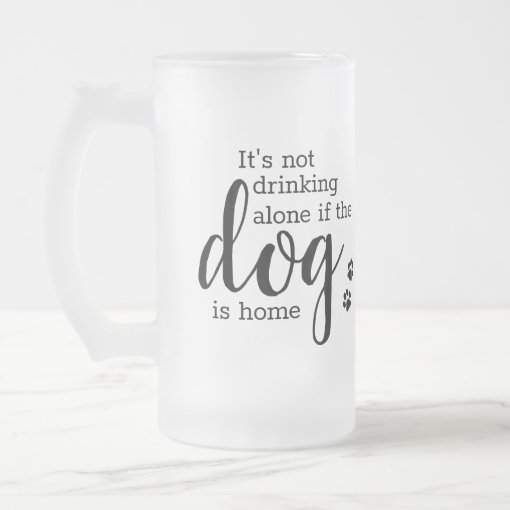 Personalized Its Not Drinking Alone If Dog Is Home Frosted Glass Beer ...