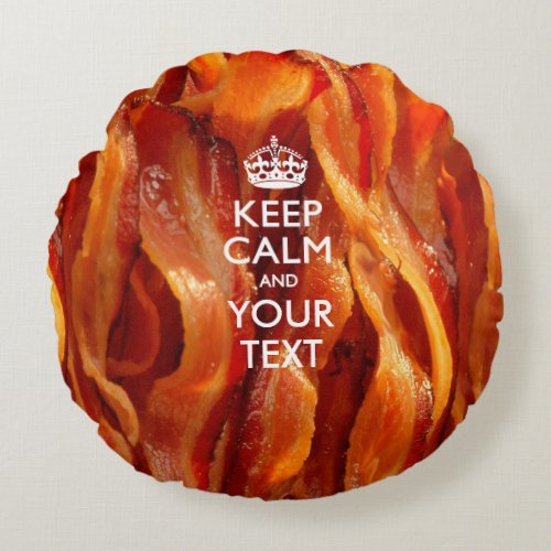 Personalized KEEP CALM AND Your Text for Bacon Round Pillow