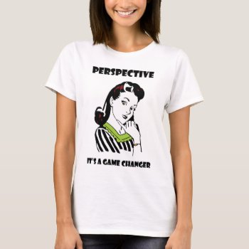 Perspective - It's A Game Changer T-shirt by BaileysByDesign at Zazzle