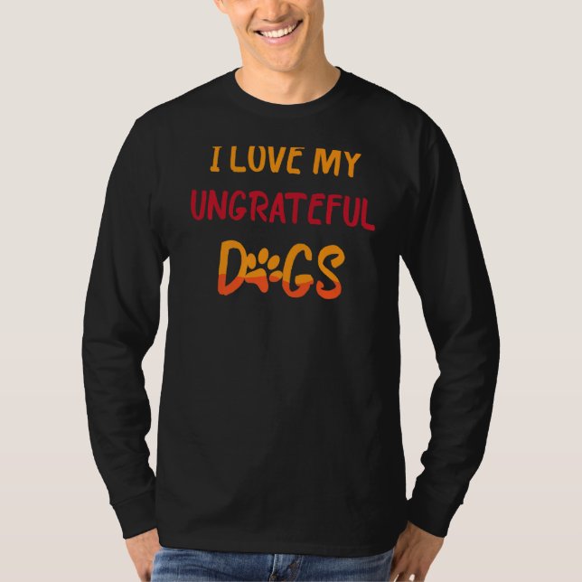 Pet Animals  I Love My Ungrateful Dogs  Funny  Jok T-Shirt (Front)
