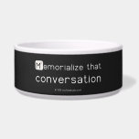 Memorialize that 
 conversation  Pet Bowls