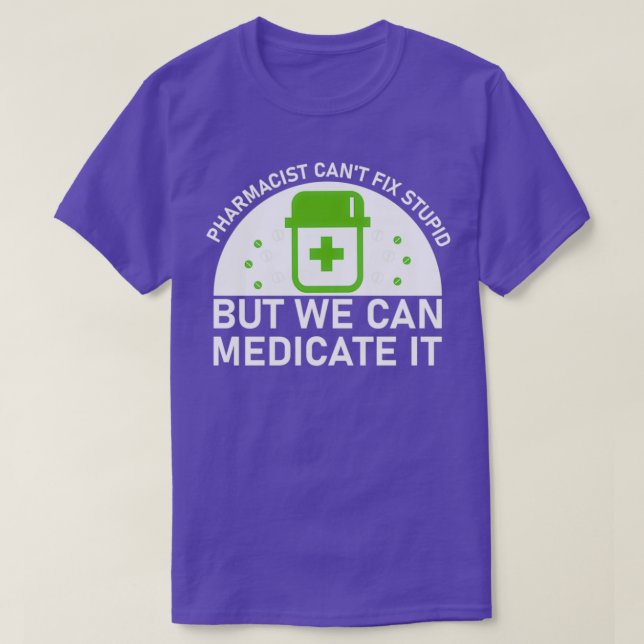 pharmacist canx27t fix stupid but we can medicate  T-Shirt (Design Front)