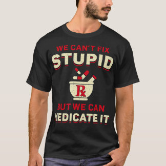 Pharmacist We Can't Fi Stupid Medicine Pharmacy Te T-Shirt