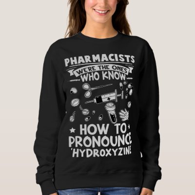 Pharmacists Know How To Pronounce Hydroxyzine Sweatshirt