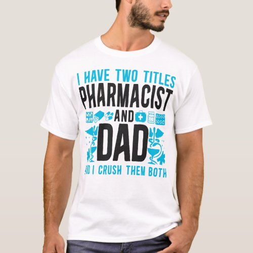 Pharmacy I Have Two Titles Pharmacist And Dad And T_Shirt