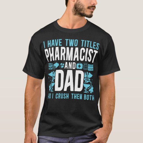 Pharmacy I Have Two Titles Pharmacist And Dad And T_Shirt