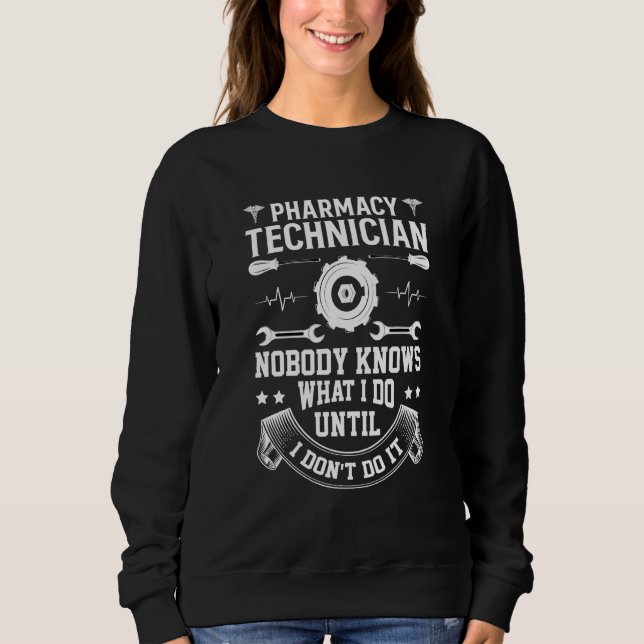 Pharmacy Technician Nobody Knows What I Do Until I Sweatshirt (Front)