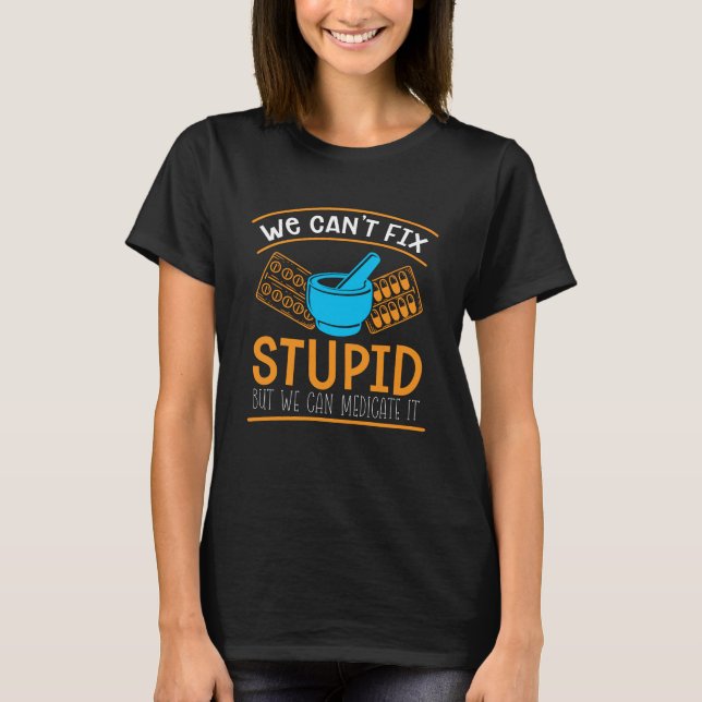 Pharmacy Technician We Can't Fix Stupid Pharmacist T-Shirt (Front)
